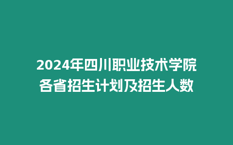 2024年四川職業技術學院各省招生計劃及招生人數