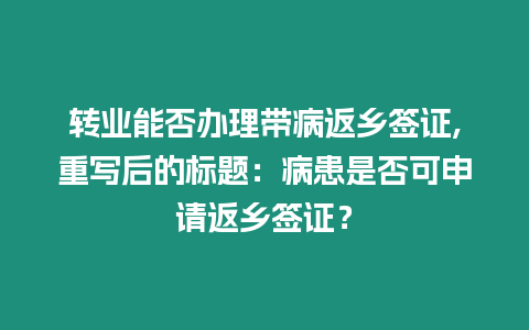 轉業能否辦理帶病返鄉簽證,重寫后的標題：病患是否可申請返鄉簽證？
