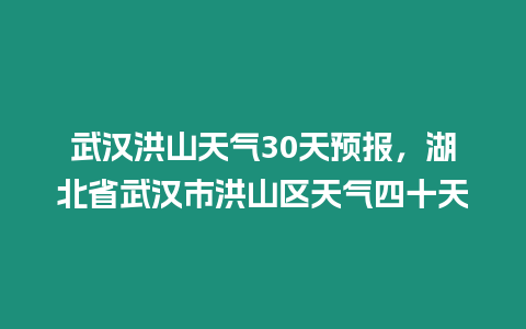 武漢洪山天氣30天預報，湖北省武漢市洪山區天氣四十天