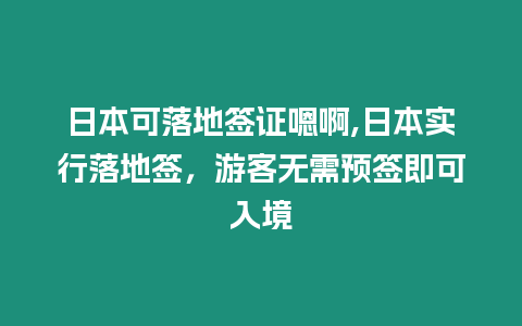 日本可落地簽證嗯啊,日本實行落地簽，游客無需預簽即可入境