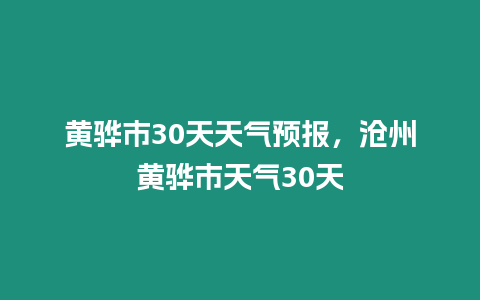 黃驊市30天天氣預報，滄州黃驊市天氣30天