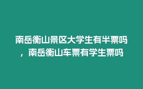 南岳衡山景區(qū)大學(xué)生有半票嗎，南岳衡山車票有學(xué)生票嗎