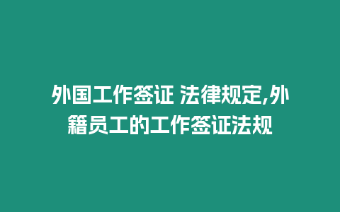 外國工作簽證 法律規(guī)定,外籍員工的工作簽證法規(guī)