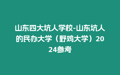 山東四大坑人學(xué)校-山東坑人的民辦大學(xué)（野雞大學(xué)）2024參考