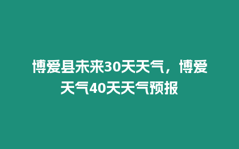 博愛縣未來30天天氣，博愛天氣40天天氣預報