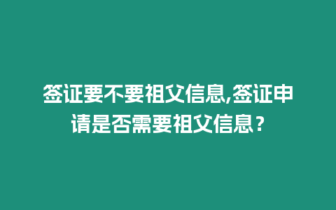 簽證要不要祖父信息,簽證申請是否需要祖父信息？