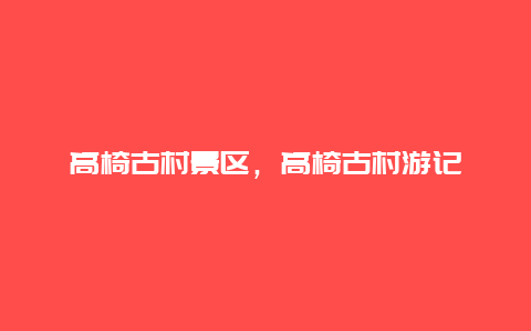 高椅古村景區，高椅古村游記