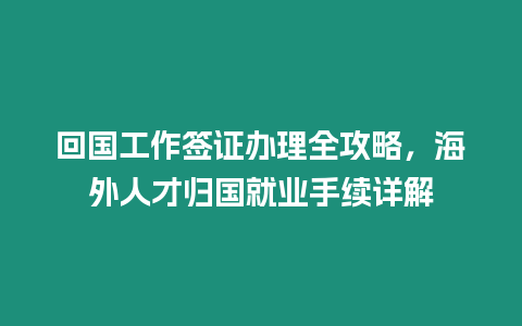 回國工作簽證辦理全攻略，海外人才歸國就業手續詳解