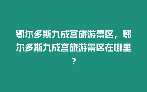 鄂爾多斯九成宮旅游景區，鄂爾多斯九成宮旅游景區在哪里？