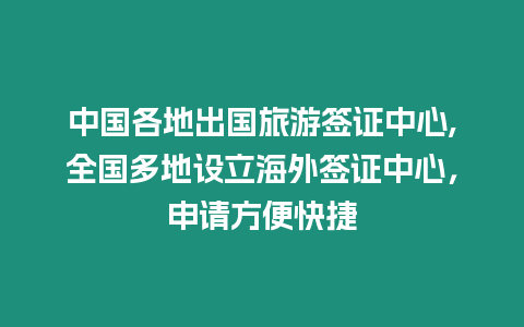 中國(guó)各地出國(guó)旅游簽證中心,全國(guó)多地設(shè)立海外簽證中心，申請(qǐng)方便快捷