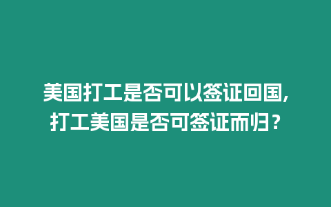 美國打工是否可以簽證回國,打工美國是否可簽證而歸？