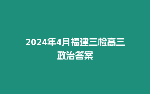 2024年4月福建三檢高三政治答案
