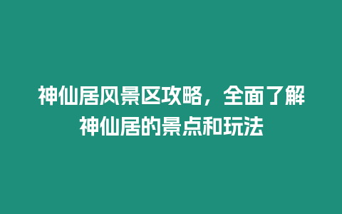神仙居風(fēng)景區(qū)攻略，全面了解神仙居的景點和玩法