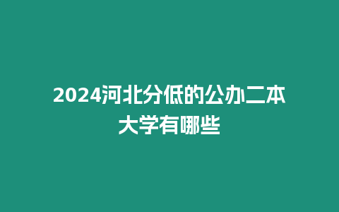 2024河北分低的公辦二本大學有哪些