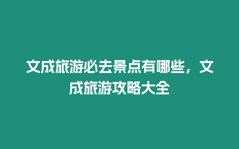 文成旅游必去景點有哪些，文成旅游攻略大全