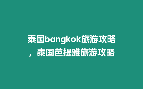 泰國bangkok旅游攻略，泰國芭提雅旅游攻略