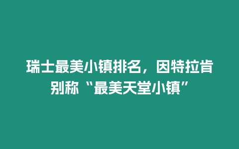 瑞士最美小鎮(zhèn)排名，因特拉肯別稱“最美天堂小鎮(zhèn)”