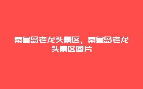 秦皇島老龍頭景區，秦皇島老龍頭景區圖片