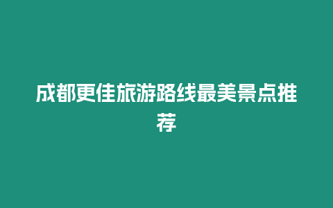 成都更佳旅游路線最美景點(diǎn)推薦