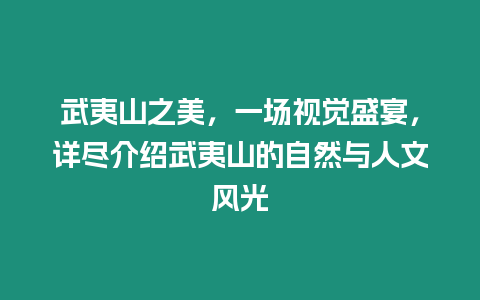 武夷山之美，一場視覺盛宴，詳盡介紹武夷山的自然與人文風光