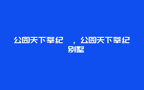 公園天下莘紀(jì)苑，公園天下莘紀(jì)苑別墅