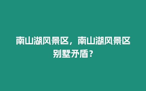 南山湖風景區，南山湖風景區別墅矛盾？