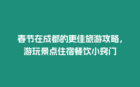 春節(jié)在成都的更佳旅游攻略，游玩景點(diǎn)住宿餐飲小竅門