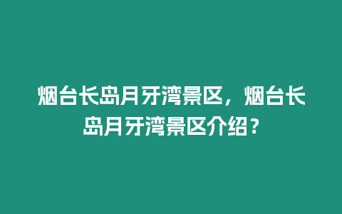 煙臺長島月牙灣景區(qū)，煙臺長島月牙灣景區(qū)介紹？