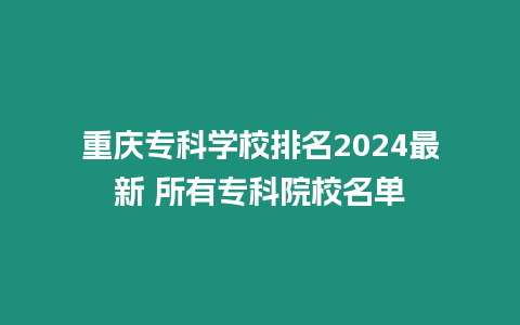重慶?？茖W校排名2024最新 所有專科院校名單