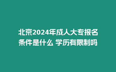 北京2024年成人大專報(bào)名條件是什么 學(xué)歷有限制嗎