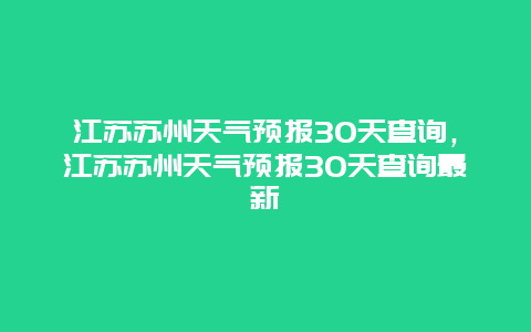 江蘇蘇州天氣預報30天查詢，江蘇蘇州天氣預報30天查詢最新