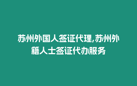 蘇州外國人簽證代理,蘇州外籍人士簽證代辦服務(wù)