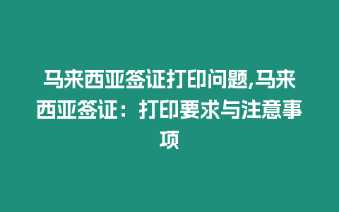 馬來西亞簽證打印問題,馬來西亞簽證：打印要求與注意事項(xiàng)
