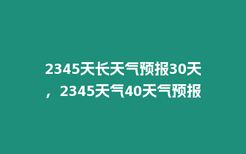 2345天長天氣預報30天，2345天氣40天氣預報