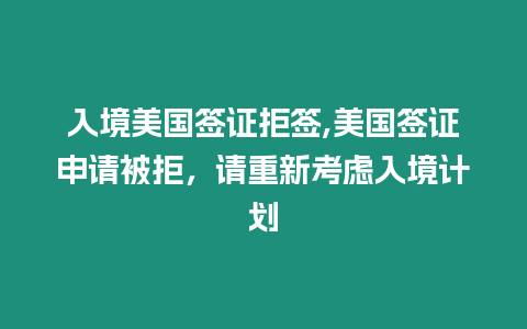 入境美國簽證拒簽,美國簽證申請被拒，請重新考慮入境計劃