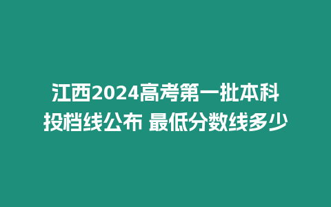 江西2024高考第一批本科投檔線公布 最低分?jǐn)?shù)線多少