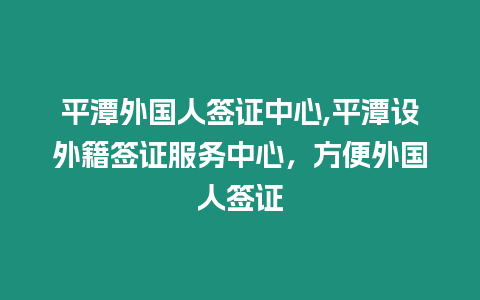 平潭外國人簽證中心,平潭設(shè)外籍簽證服務(wù)中心，方便外國人簽證