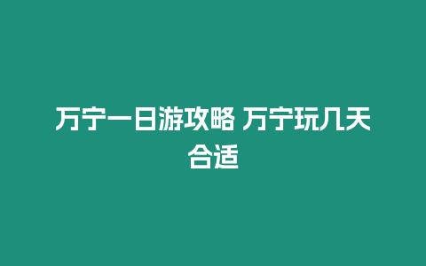 萬寧一日游攻略 萬寧玩幾天合適
