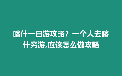 喀什一日游攻略？一個(gè)人去喀什窮游,應(yīng)該怎么做攻略