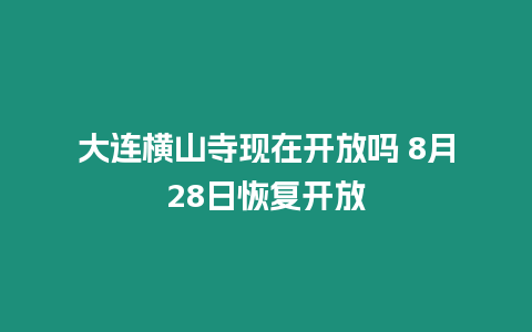 大連橫山寺現在開放嗎 8月28日恢復開放