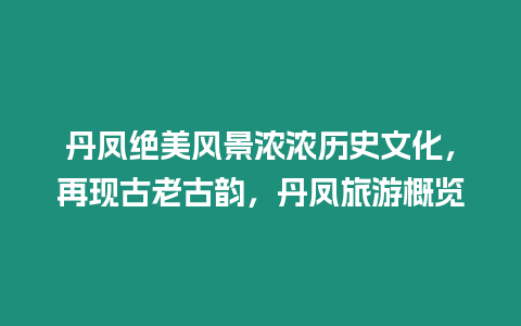 丹鳳絕美風景濃濃歷史文化，再現古老古韻，丹鳳旅游概覽
