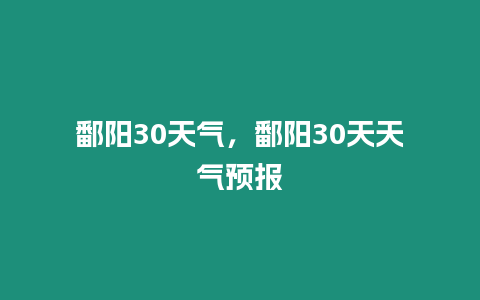 鄱陽30天氣，鄱陽30天天氣預(yù)報(bào)