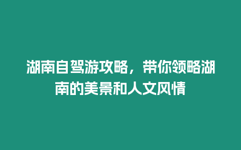 湖南自駕游攻略，帶你領略湖南的美景和人文風情