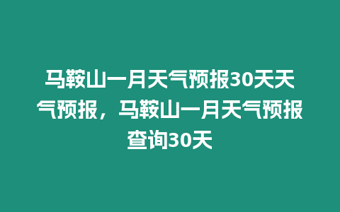 馬鞍山一月天氣預報30天天氣預報，馬鞍山一月天氣預報查詢30天