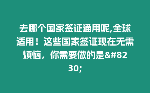 去哪個國家簽證通用呢,全球適用！這些國家簽證現(xiàn)在無需煩惱，你需要做的是…