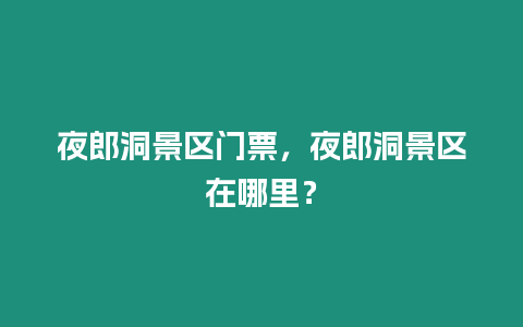 夜郎洞景區門票，夜郎洞景區在哪里？