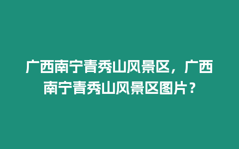廣西南寧青秀山風景區(qū)，廣西南寧青秀山風景區(qū)圖片？