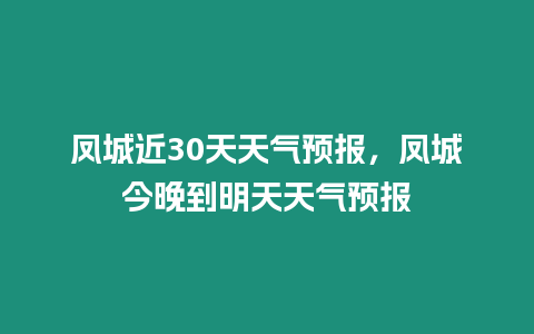 鳳城近30天天氣預(yù)報，鳳城今晚到明天天氣預(yù)報