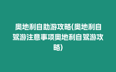 奧地利自助游攻略(奧地利自駕游注意事項(xiàng)奧地利自駕游攻略)