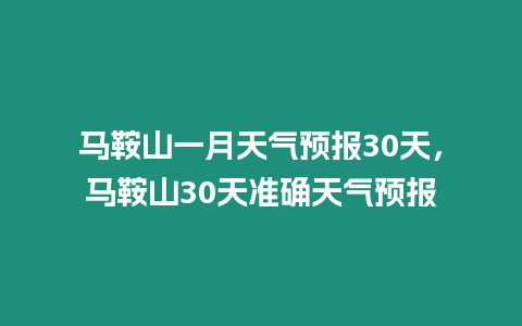 馬鞍山一月天氣預(yù)報30天，馬鞍山30天準確天氣預(yù)報
